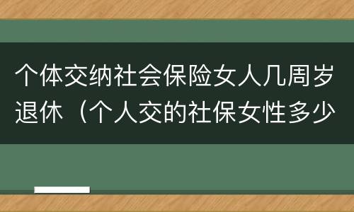 个体交纳社会保险女人几周岁退休（个人交的社保女性多少岁领退休金）