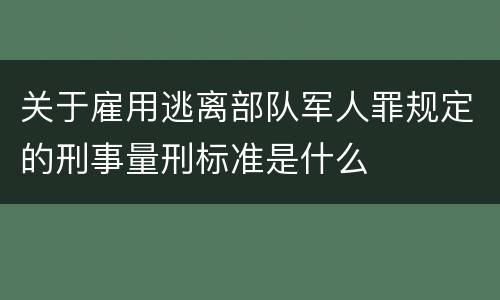 关于雇用逃离部队军人罪规定的刑事量刑标准是什么