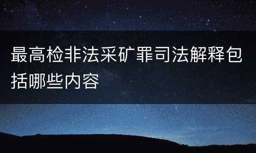最高检非法采矿罪司法解释包括哪些内容
