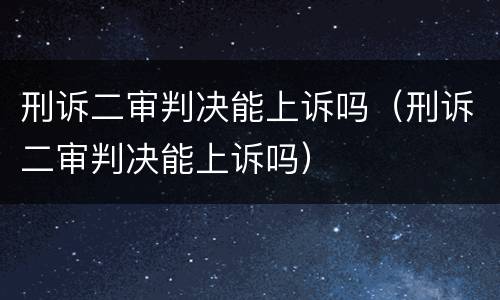 刑诉二审判决能上诉吗（刑诉二审判决能上诉吗）