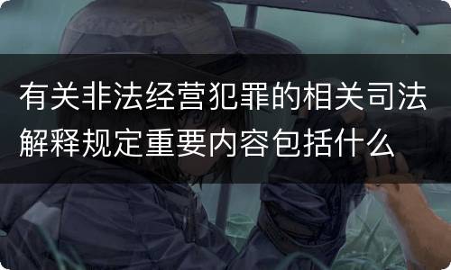 有关非法经营犯罪的相关司法解释规定重要内容包括什么
