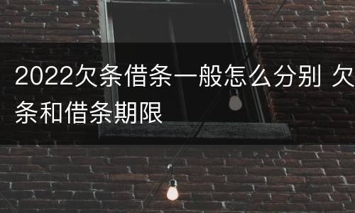 2022欠条借条一般怎么分别 欠条和借条期限