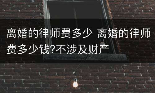 离婚的律师费多少 离婚的律师费多少钱?不涉及财产