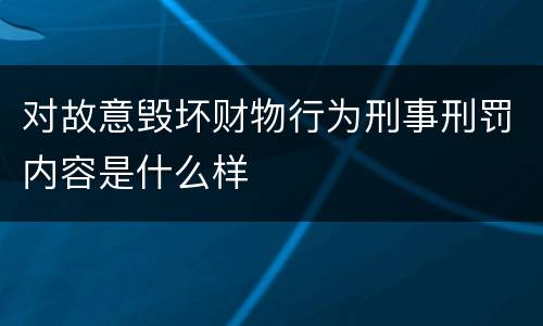 对故意毁坏财物行为刑事刑罚内容是什么样