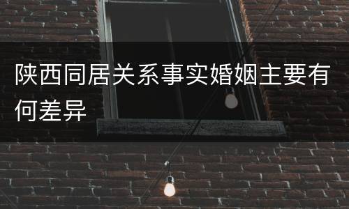 陕西同居关系事实婚姻主要有何差异