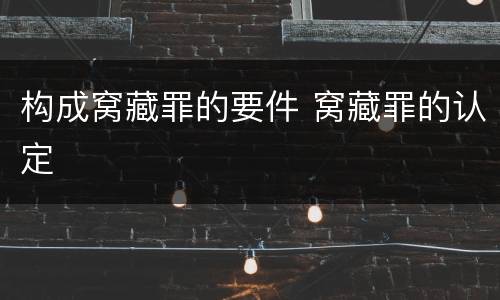 构成窝藏罪的要件 窝藏罪的认定