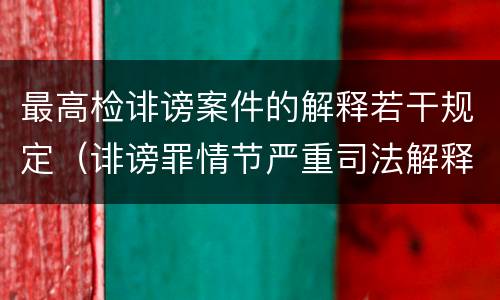 最高检诽谤案件的解释若干规定（诽谤罪情节严重司法解释）
