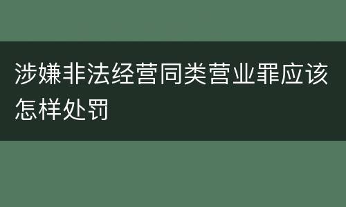 涉嫌非法经营同类营业罪应该怎样处罚