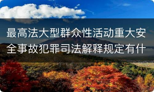 最高法大型群众性活动重大安全事故犯罪司法解释规定有什么内容