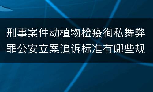 刑事案件动植物检疫徇私舞弊罪公安立案追诉标准有哪些规定