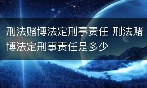 刑法赌博法定刑事责任 刑法赌博法定刑事责任是多少