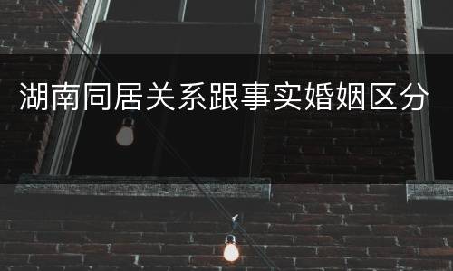 湖南同居关系跟事实婚姻区分