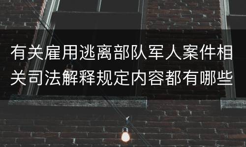 有关雇用逃离部队军人案件相关司法解释规定内容都有哪些