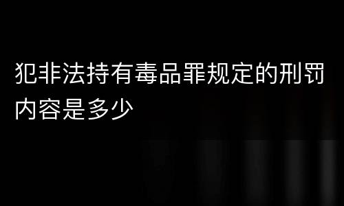 犯非法持有毒品罪规定的刑罚内容是多少
