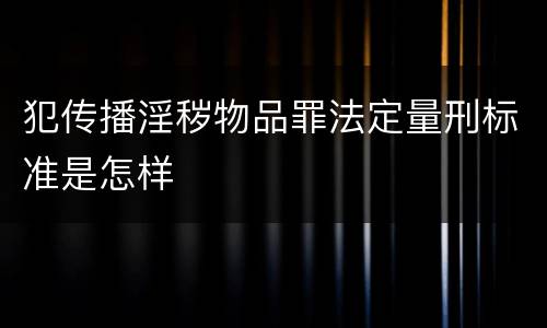 犯传播淫秽物品罪法定量刑标准是怎样