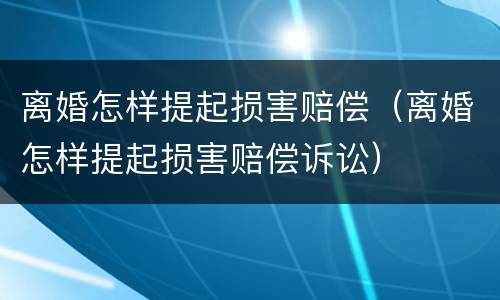 离婚怎样提起损害赔偿（离婚怎样提起损害赔偿诉讼）