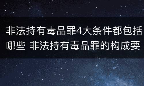 非法持有毒品罪4大条件都包括哪些 非法持有毒品罪的构成要件