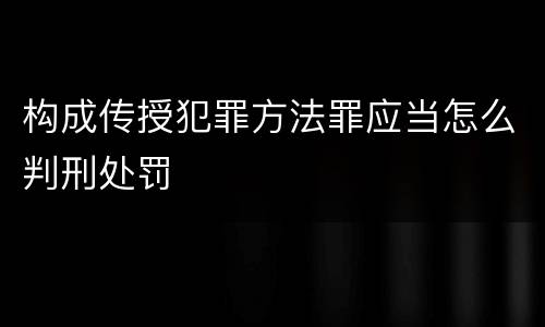 构成传授犯罪方法罪应当怎么判刑处罚