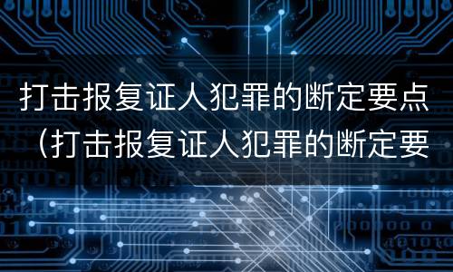 打击报复证人犯罪的断定要点（打击报复证人犯罪的断定要点包括）