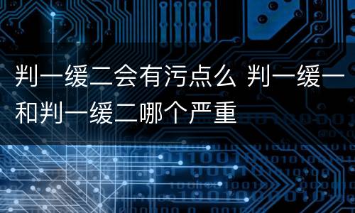 判一缓二会有污点么 判一缓一和判一缓二哪个严重
