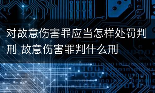 对故意伤害罪应当怎样处罚判刑 故意伤害罪判什么刑