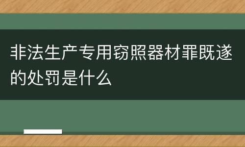非法生产专用窃照器材罪既遂的处罚是什么