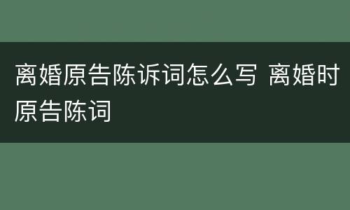 离婚原告陈诉词怎么写 离婚时原告陈词