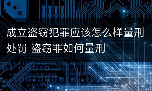 成立盗窃犯罪应该怎么样量刑处罚 盗窃罪如何量刑