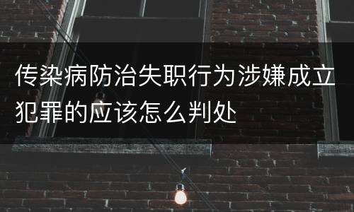 传染病防治失职行为涉嫌成立犯罪的应该怎么判处