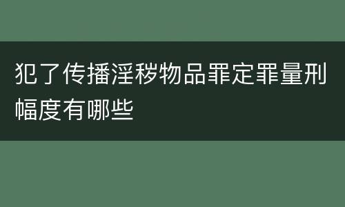 犯了传播淫秽物品罪定罪量刑幅度有哪些
