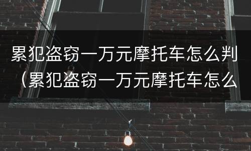 累犯盗窃一万元摩托车怎么判（累犯盗窃一万元摩托车怎么判定）