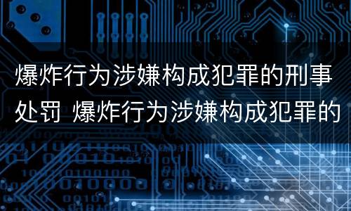 爆炸行为涉嫌构成犯罪的刑事处罚 爆炸行为涉嫌构成犯罪的刑事处罚依据