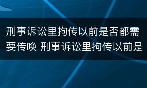 刑事诉讼里拘传以前是否都需要传唤 刑事诉讼里拘传以前是否都需要传唤人
