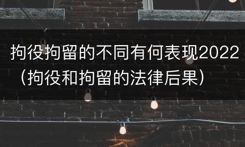 拘役拘留的不同有何表现2022（拘役和拘留的法律后果）