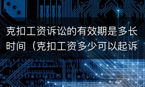 克扣工资诉讼的有效期是多长时间（克扣工资多少可以起诉）