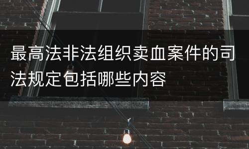 最高法非法组织卖血案件的司法规定包括哪些内容