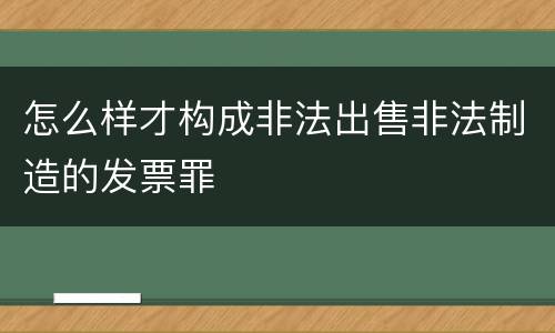 怎么样才构成非法出售非法制造的发票罪