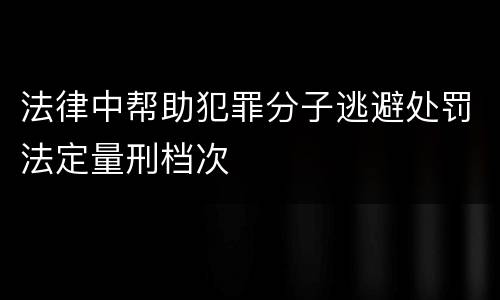 法律中帮助犯罪分子逃避处罚法定量刑档次