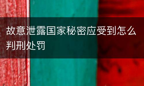 故意泄露国家秘密应受到怎么判刑处罚
