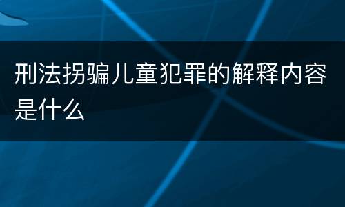 刑法拐骗儿童犯罪的解释内容是什么