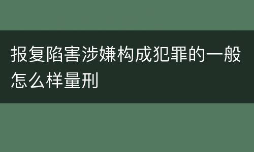 报复陷害涉嫌构成犯罪的一般怎么样量刑