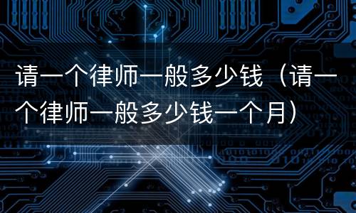 请一个律师一般多少钱（请一个律师一般多少钱一个月）