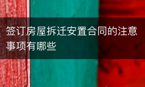 签订房屋拆迁安置合同的注意事项有哪些