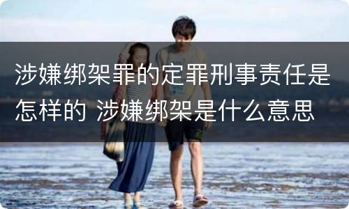 涉嫌绑架罪的定罪刑事责任是怎样的 涉嫌绑架是什么意思