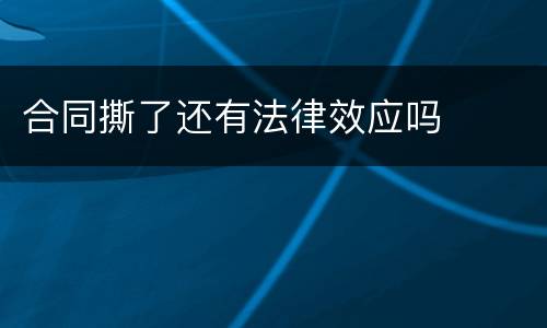 合同撕了还有法律效应吗