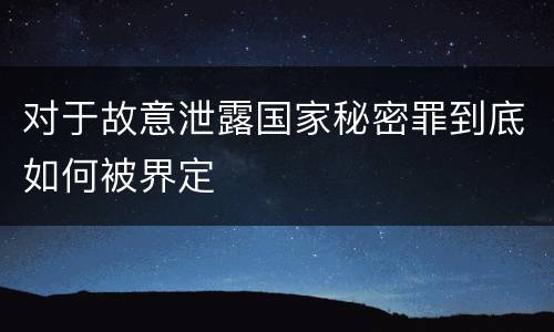 对于故意泄露国家秘密罪到底如何被界定