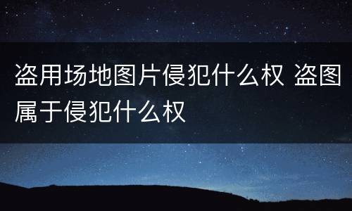 盗用场地图片侵犯什么权 盗图属于侵犯什么权