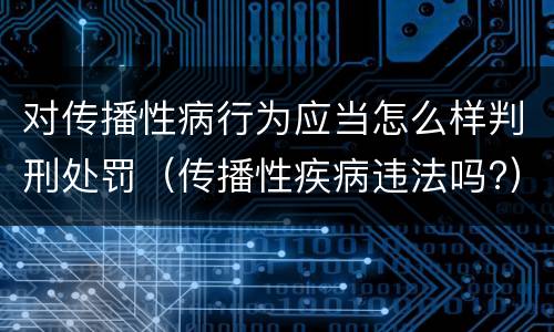 对传播性病行为应当怎么样判刑处罚（传播性疾病违法吗?）