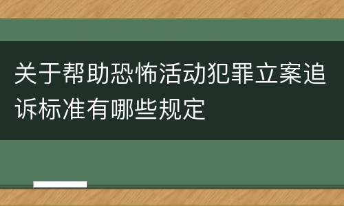 关于帮助恐怖活动犯罪立案追诉标准有哪些规定