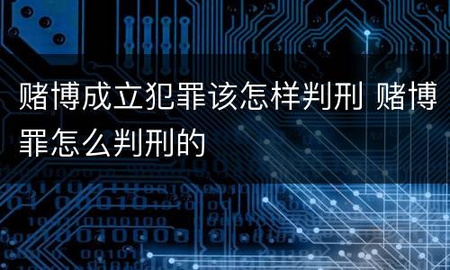 赌博成立犯罪该怎样判刑 赌博罪怎么判刑的